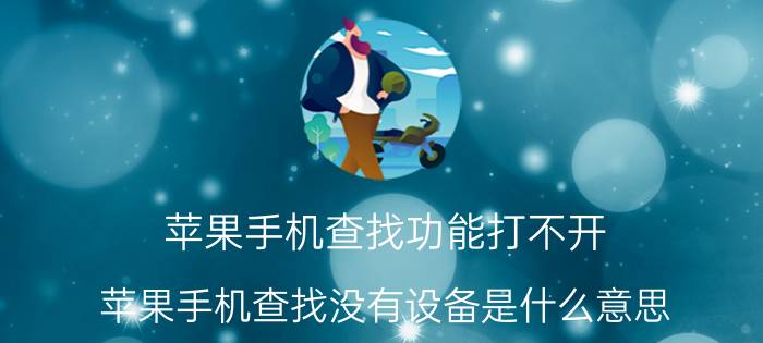 苹果手机查找功能打不开 苹果手机查找没有设备是什么意思？